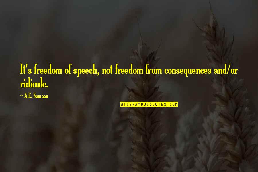 Free Speech Movement Quotes By A.E. Samaan: It's freedom of speech, not freedom from consequences