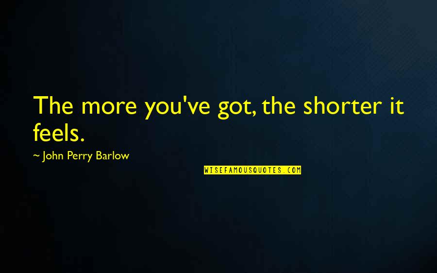 Free Speech Quotes By John Perry Barlow: The more you've got, the shorter it feels. Free Speech Quotes By John Perry Barlow: The more you've got, the shorter it feels.