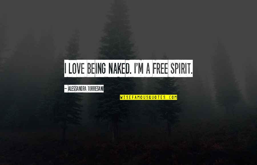 Free Spirit Love Quotes By Alessandra Torresani: I love being naked. I'm a free spirit.