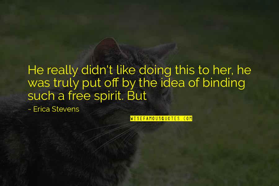 Free Spirit Quotes By Erica Stevens: He really didn't like doing this to her,