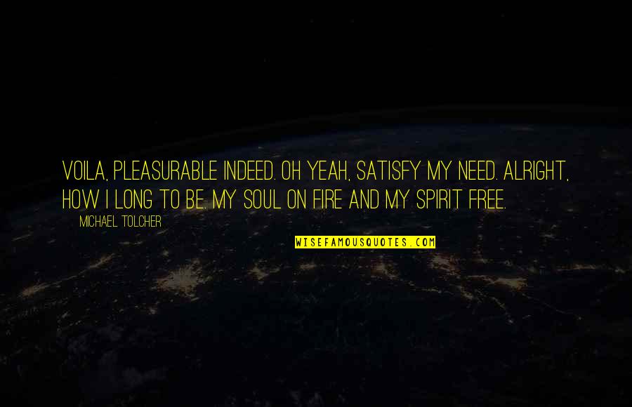 Free Spirit Quotes By Michael Tolcher: Voila, pleasurable indeed. Oh yeah, satisfy my need.