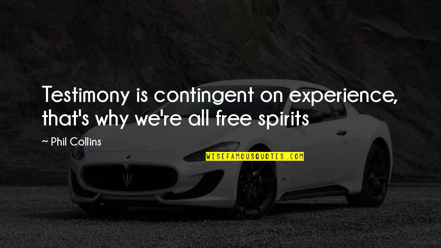 Free Spirit Quotes By Phil Collins: Testimony is contingent on experience, that's why we're