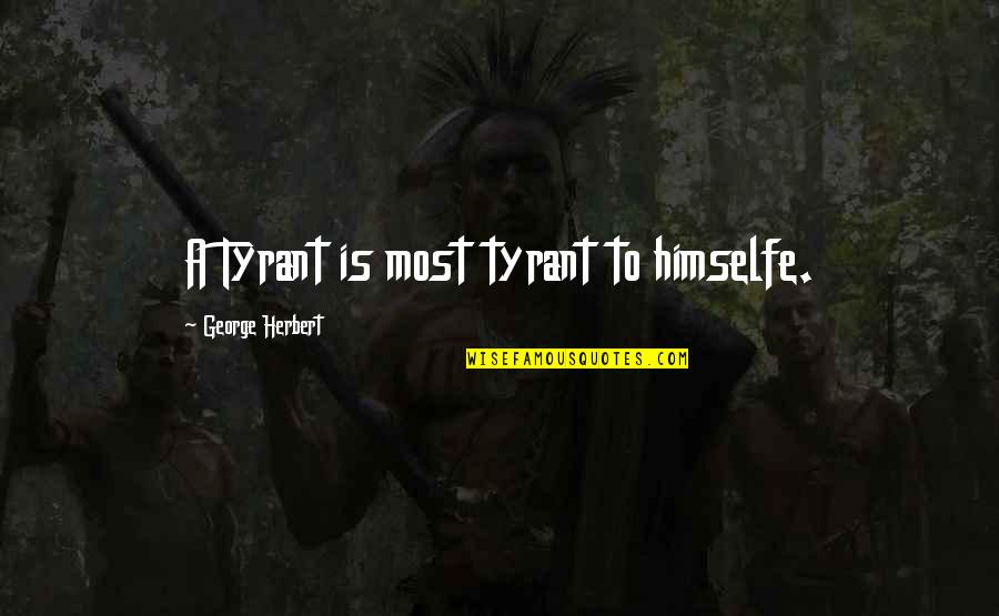 Free Spirited Person Quotes By George Herbert: A Tyrant is most tyrant to himselfe.