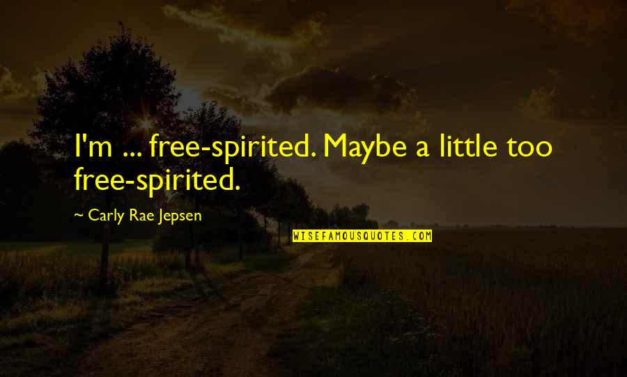 Free Spirited Quotes By Carly Rae Jepsen: I'm ... free-spirited. Maybe a little too free-spirited.