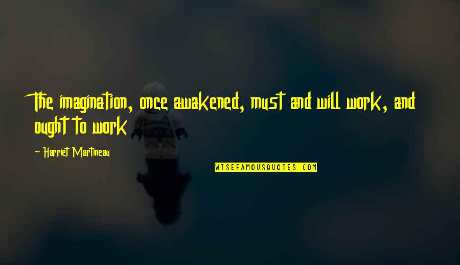 Free Spirited Quotes By Harriet Martineau: The imagination, once awakened, must and will work,