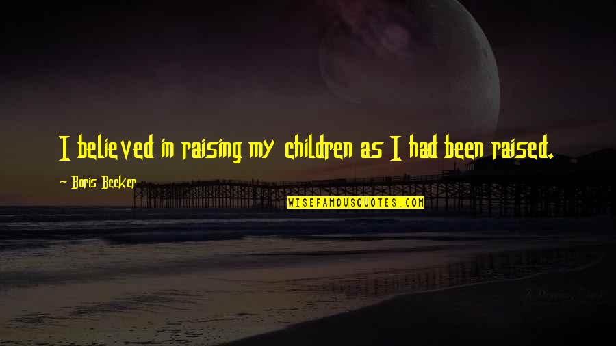 Free Spoken Quotes By Boris Becker: I believed in raising my children as I
