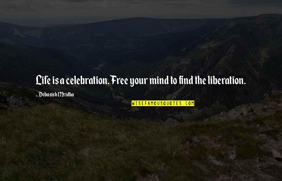Free The Mind Quotes By Debasish Mridha: Life is a celebration. Free your mind to