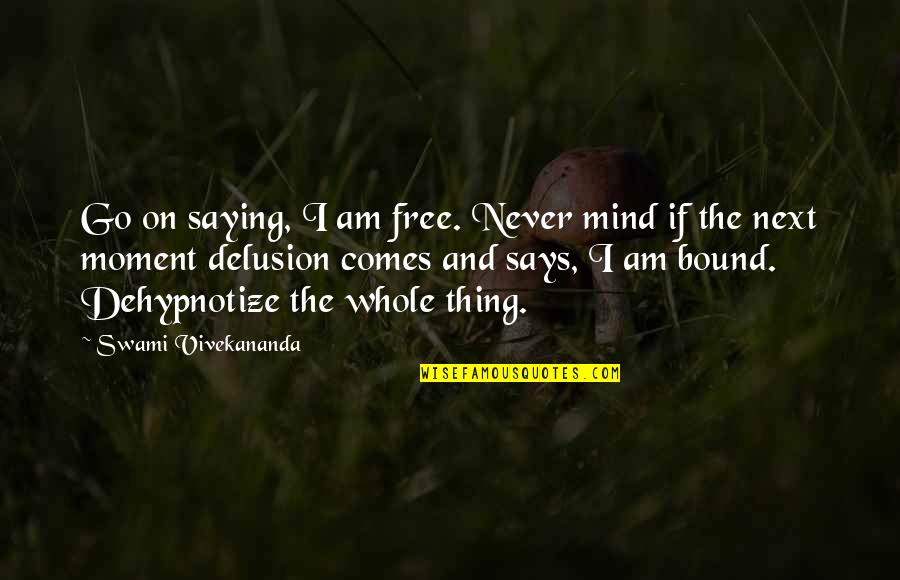 Free The Mind Quotes By Swami Vivekananda: Go on saying, I am free. Never mind