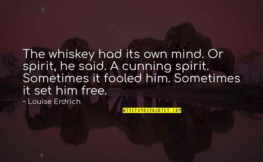 Free The Spirit Quotes By Louise Erdrich: The whiskey had its own mind. Or spirit,