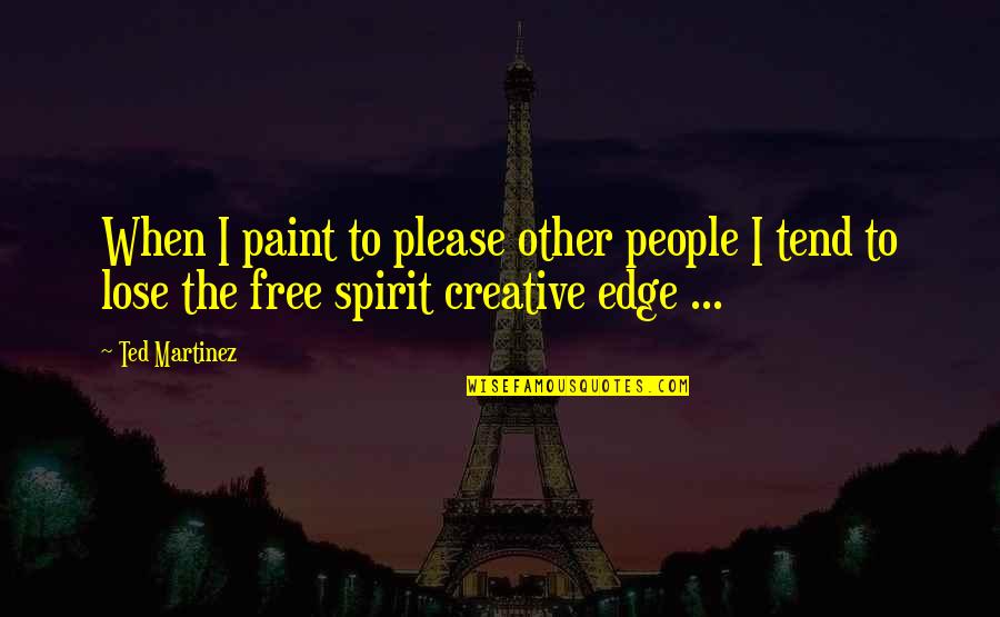 Free The Spirit Quotes By Ted Martinez: When I paint to please other people I