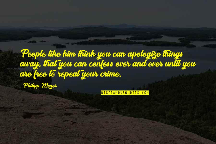 Free Things Quotes By Philipp Meyer: People like him think you can apologize things