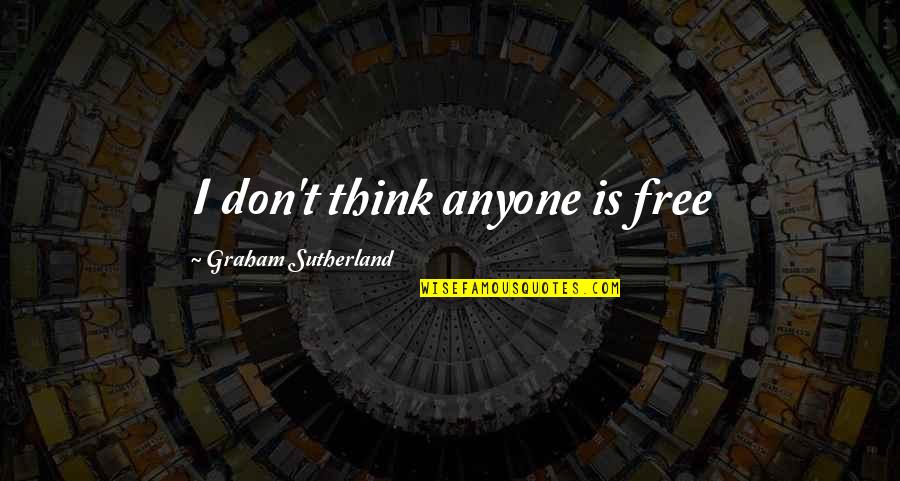 Free Thinking Quotes By Graham Sutherland: I don't think anyone is free