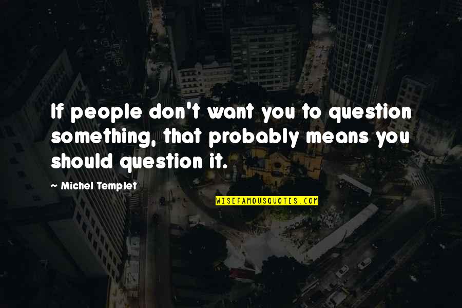 Free Thinking Quotes By Michel Templet: If people don't want you to question something,