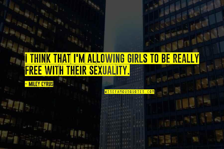 Free Thinking Quotes By Miley Cyrus: I think that I'm allowing girls to be