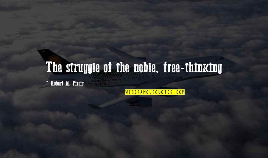 Free Thinking Quotes By Robert M. Pirsig: The struggle of the noble, free-thinking