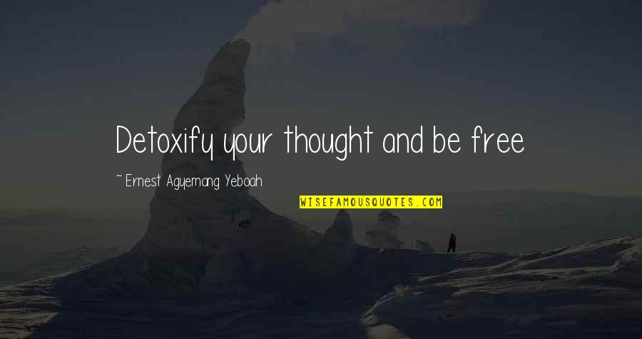 Free Thought Quotes By Ernest Agyemang Yeboah: Detoxify your thought and be free