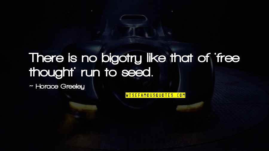 Free Thought Quotes By Horace Greeley: There is no bigotry like that of 'free