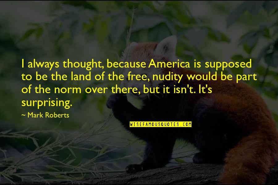 Free Thought Quotes By Mark Roberts: I always thought, because America is supposed to