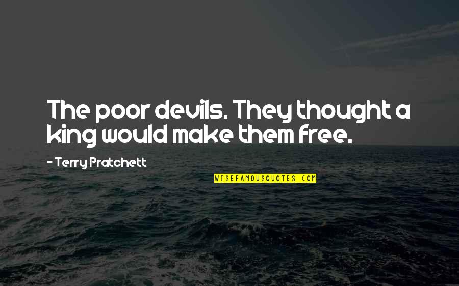 Free Thought Quotes By Terry Pratchett: The poor devils. They thought a king would