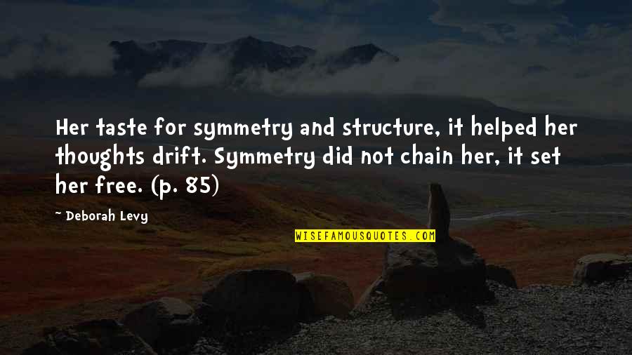 Free Thoughts Quotes By Deborah Levy: Her taste for symmetry and structure, it helped