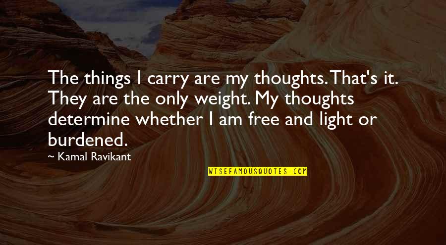 Free Thoughts Quotes By Kamal Ravikant: The things I carry are my thoughts. That's