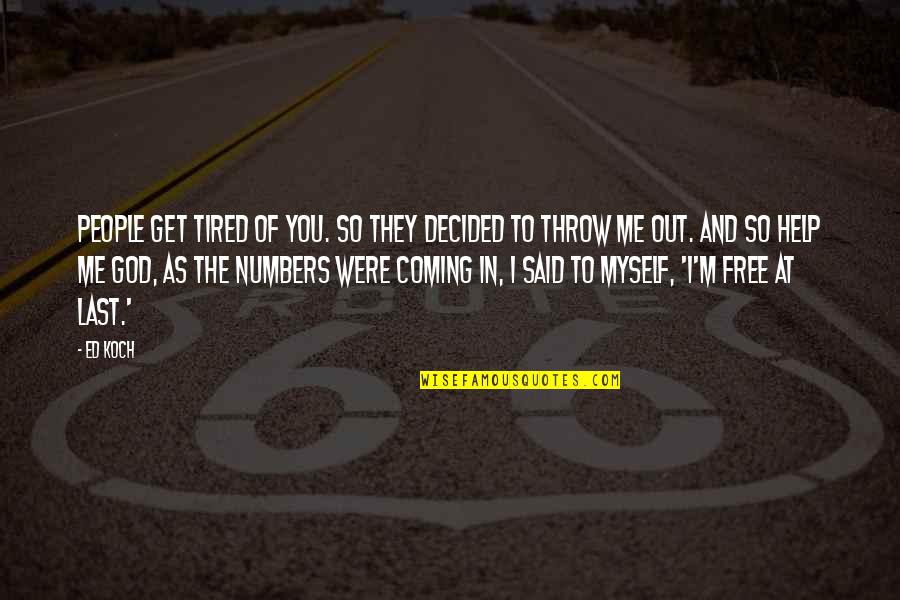 Free Throw Quotes By Ed Koch: People get tired of you. So they decided Free Throw Quotes By Ed Koch: People get tired of you. So they decided