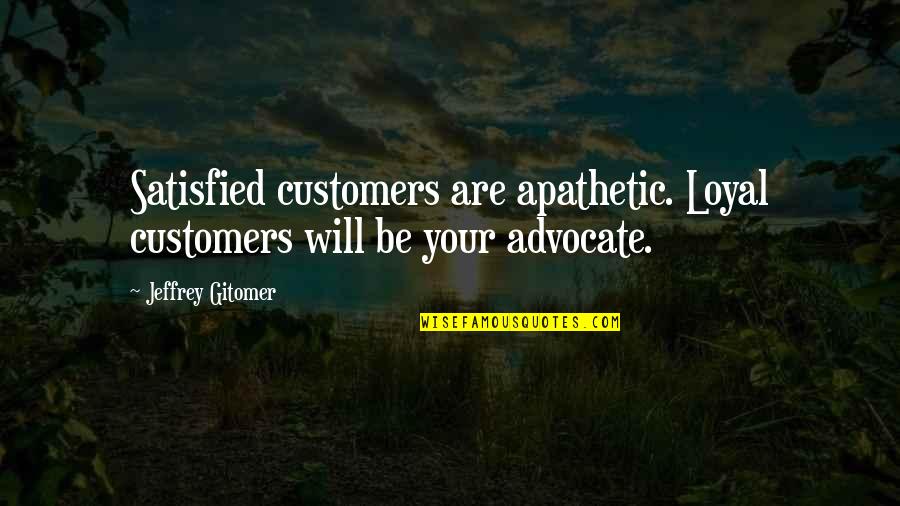 Free Throws Win Games Quotes By Jeffrey Gitomer: Satisfied customers are apathetic. Loyal customers will be