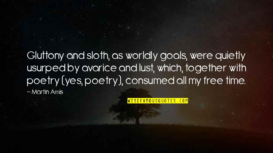 Free Time Quotes By Martin Amis: Gluttony and sloth, as worldly goals, were quietly Free Time Quotes By Martin Amis: Gluttony and sloth, as worldly goals, were quietly