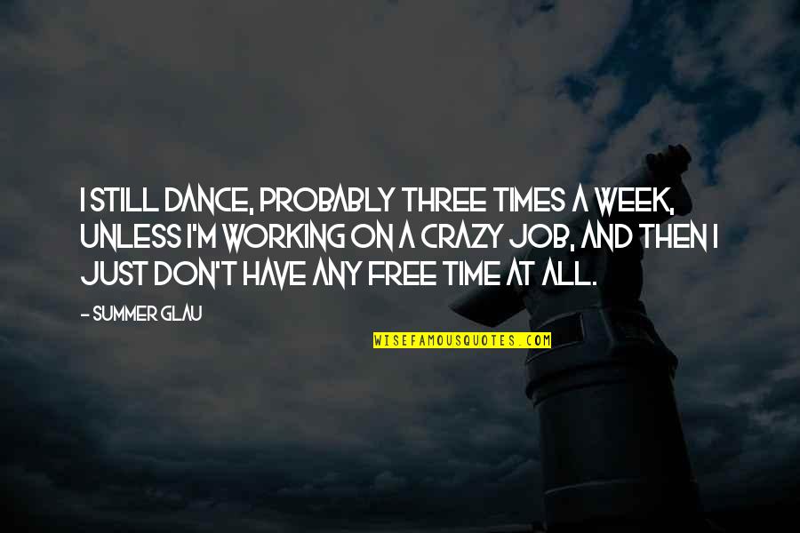 Free Time Quotes By Summer Glau: I still dance, probably three times a week,