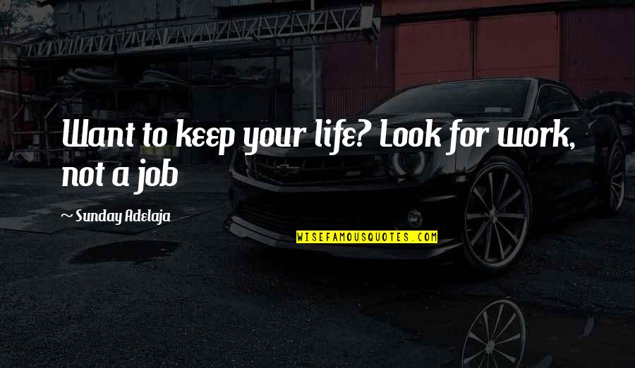 Free Time Quotes By Sunday Adelaja: Want to keep your life? Look for work, Free Time Quotes By Sunday Adelaja: Want to keep your life? Look for work,
