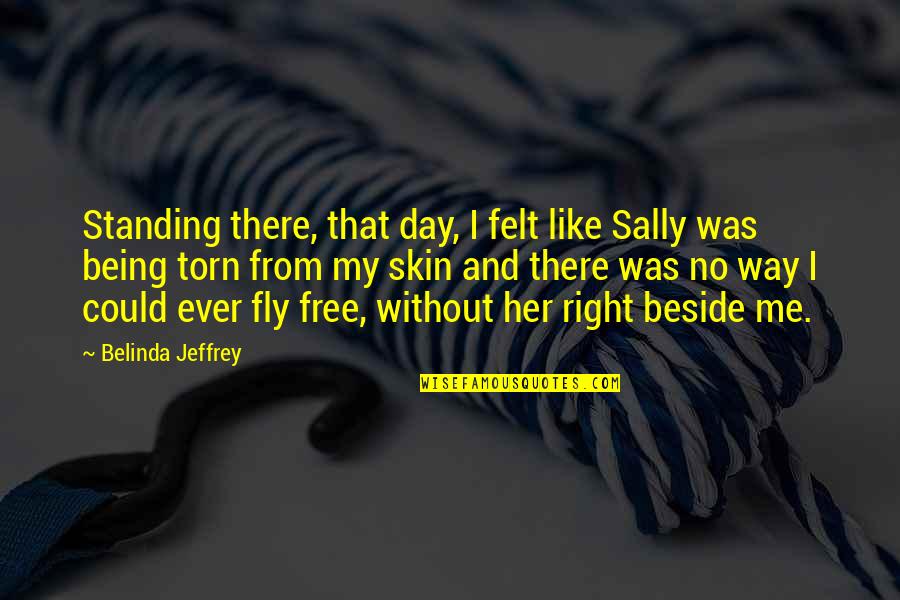 Free To Fly Quotes By Belinda Jeffrey: Standing there, that day, I felt like Sally Free To Fly Quotes By Belinda Jeffrey: Standing there, that day, I felt like Sally