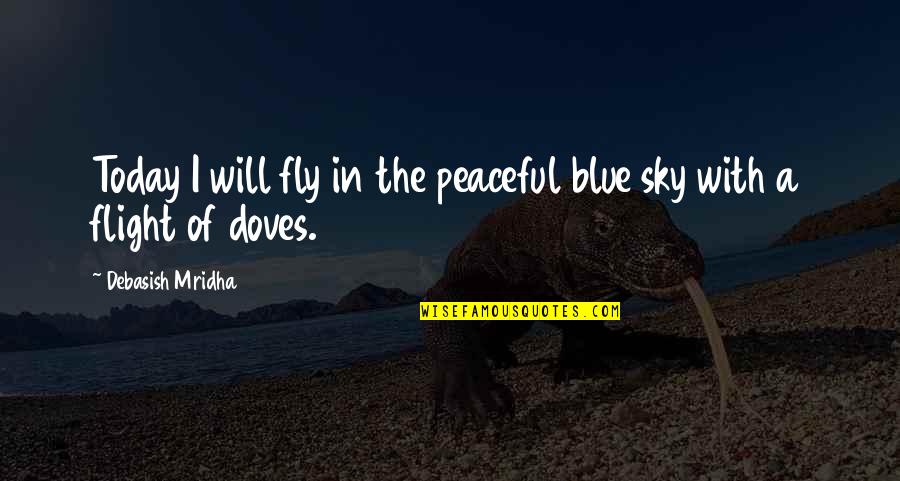 Free To Fly Quotes By Debasish Mridha: Today I will fly in the peaceful blue Free To Fly Quotes By Debasish Mridha: Today I will fly in the peaceful blue