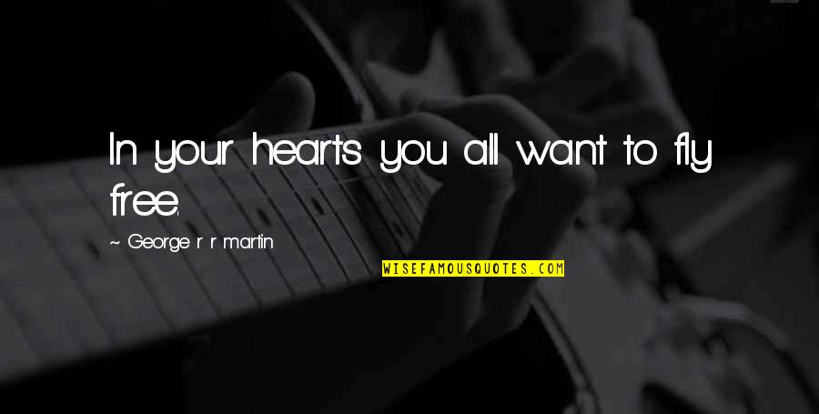 Free To Fly Quotes By George R R Martin: In your hearts you all want to fly Free To Fly Quotes By George R R Martin: In your hearts you all want to fly