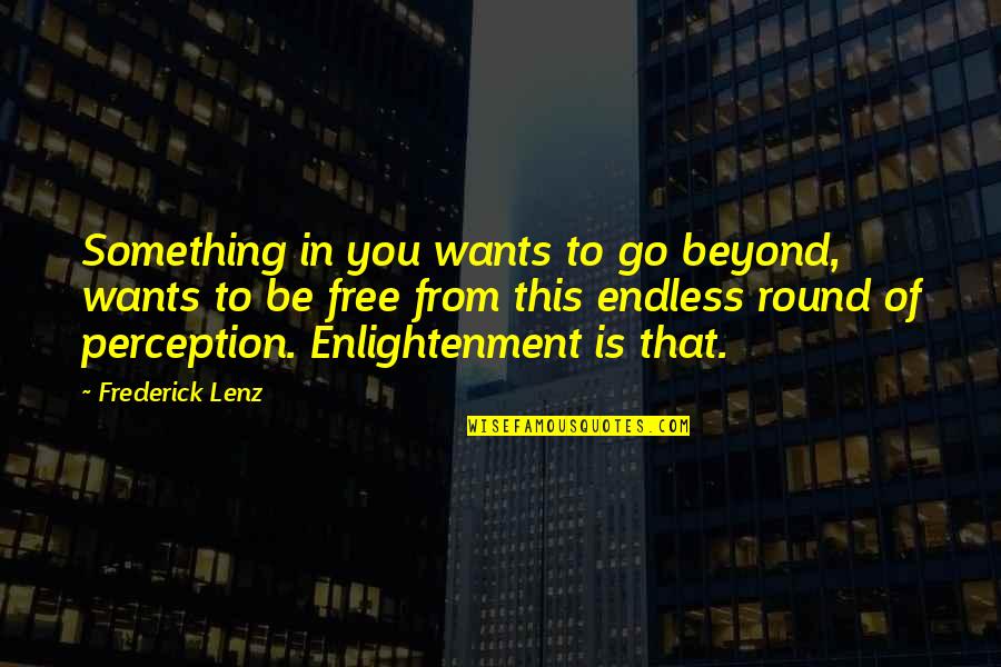 Free To Go Quotes By Frederick Lenz: Something in you wants to go beyond, wants