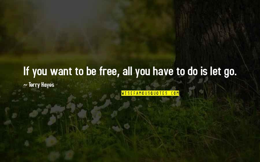 Free To Go Quotes By Terry Hayes: If you want to be free, all you