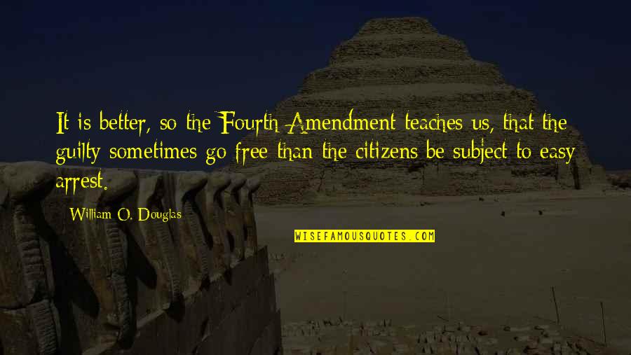 Free To Go Quotes By William O. Douglas: It is better, so the Fourth Amendment teaches