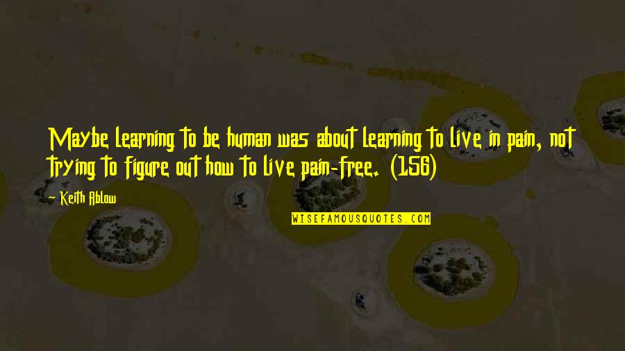 Free To Live Quotes By Keith Ablow: Maybe learning to be human was about learning