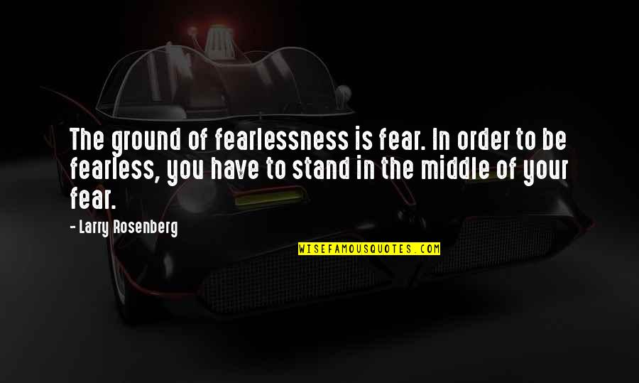 Free To Live Quotes By Larry Rosenberg: The ground of fearlessness is fear. In order