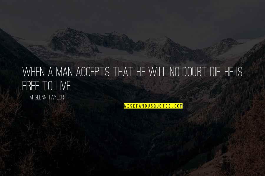 Free To Live Quotes By M. Glenn Taylor: When a man accepts that he will no