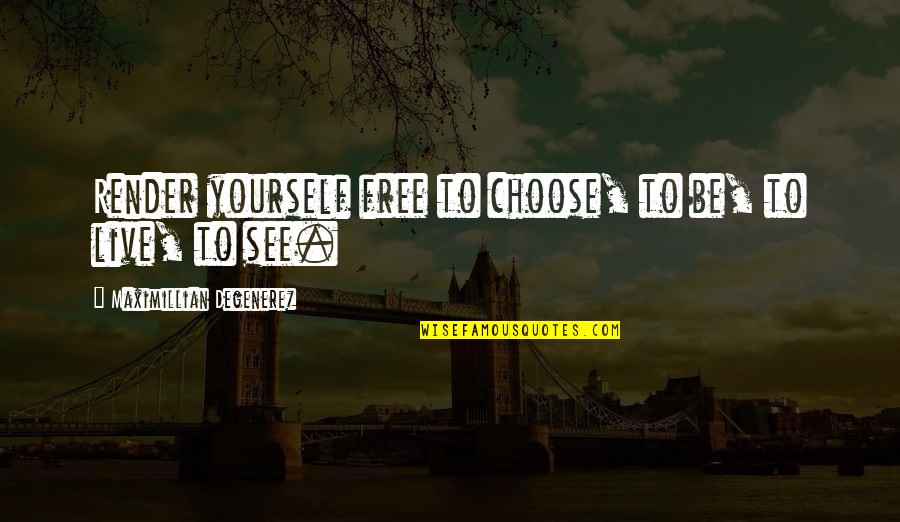Free To Live Quotes By Maximillian Degenerez: Render yourself free to choose, to be, to
