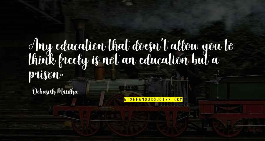 Free To Love Quotes By Debasish Mridha: Any education that doesn't allow you to think