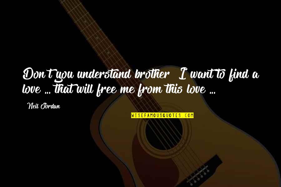 Free To Love Quotes By Neil Jordan: Don't you understand brother? I want to find