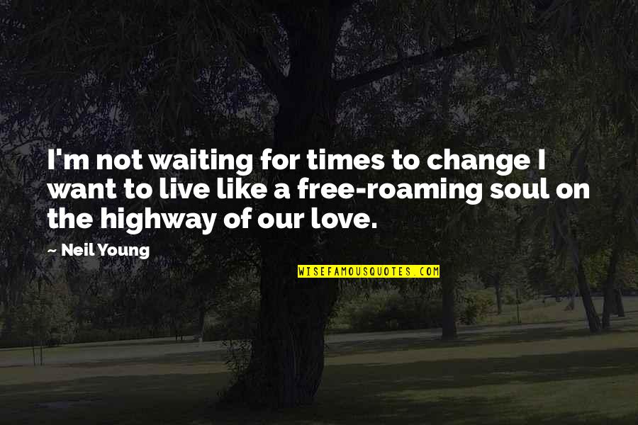 Free To Love Quotes By Neil Young: I'm not waiting for times to change I