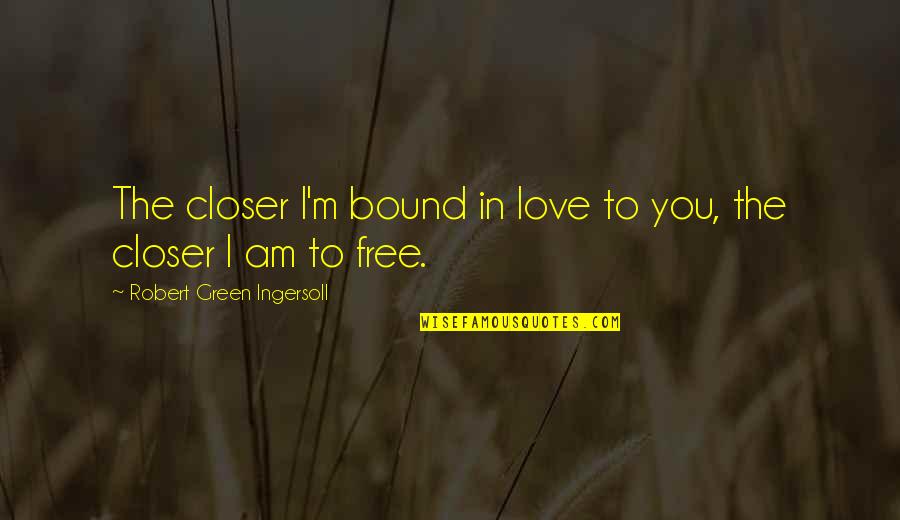 Free To Love Quotes By Robert Green Ingersoll: The closer I'm bound in love to you,