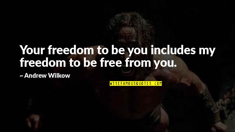 Free To Quotes By Andrew Wilkow: Your freedom to be you includes my freedom