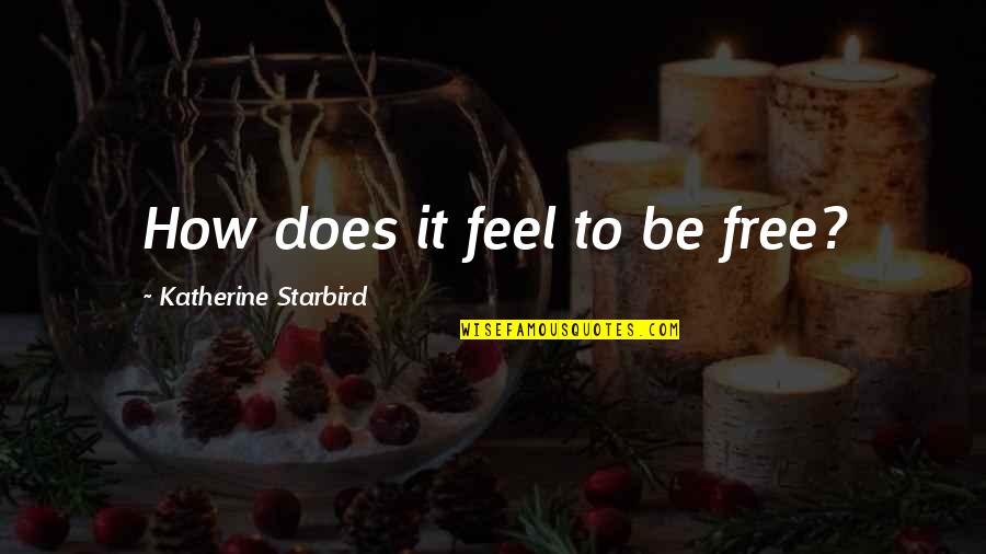 Free To Quotes By Katherine Starbird: How does it feel to be free?