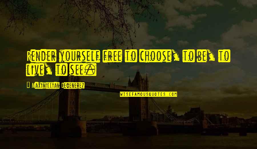 Free To Quotes By Maximillian Degenerez: Render yourself free to choose, to be, to