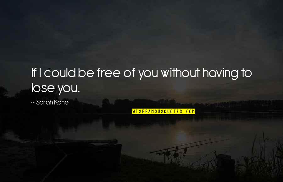 Free To Quotes By Sarah Kane: If I could be free of you without