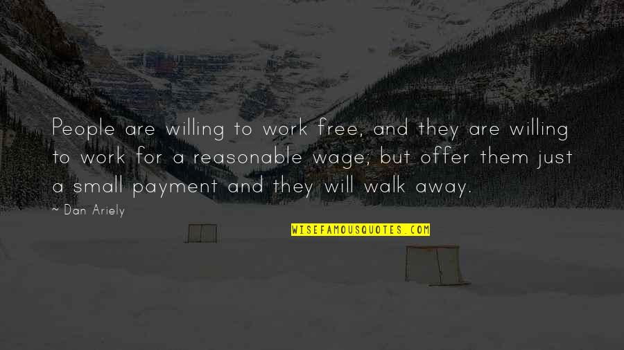 Free To Walk Quotes By Dan Ariely: People are willing to work free, and they