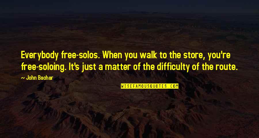 Free To Walk Quotes By John Bachar: Everybody free-solos. When you walk to the store,